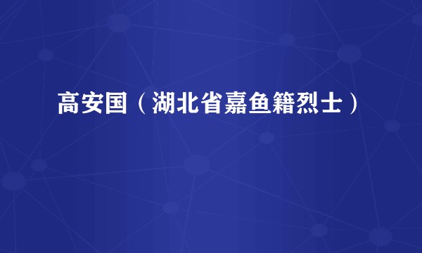 高安国（湖北省嘉鱼籍烈士）