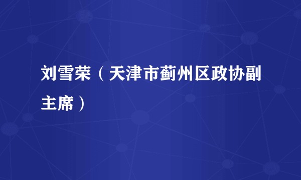 刘雪荣（天津市蓟州区政协副主席）