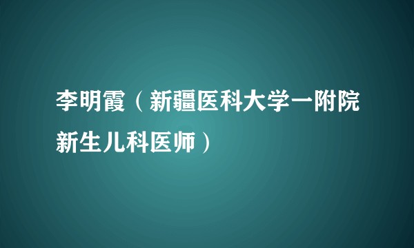 李明霞（新疆医科大学一附院新生儿科医师）