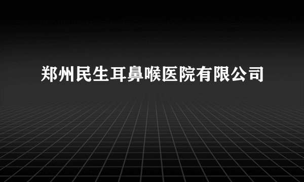 郑州民生耳鼻喉医院有限公司