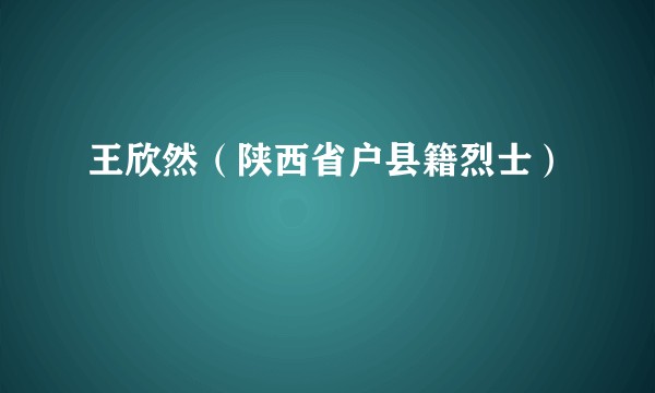 王欣然（陕西省户县籍烈士）