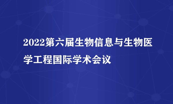 2022第六届生物信息与生物医学工程国际学术会议