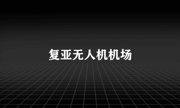 复亚无人机机场