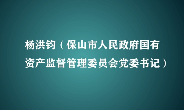 杨洪钧（保山市人民政府国有资产监督管理委员会党委书记）