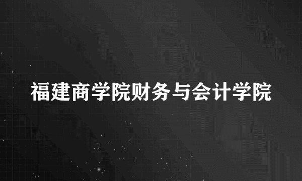 福建商学院财务与会计学院