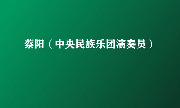 蔡阳（中央民族乐团演奏员）