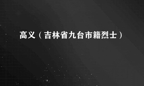 高义(吉林省九台市籍烈士)