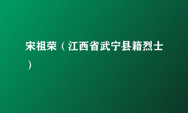 宋祖荣（江西省武宁县籍烈士）