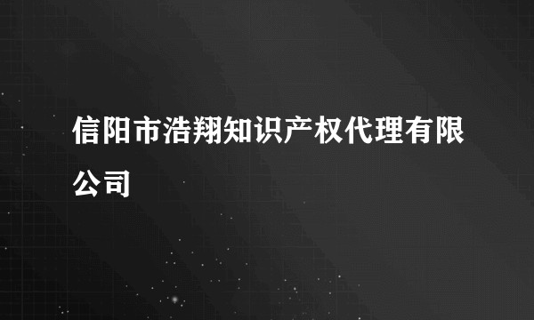 信阳市浩翔知识产权代理有限公司