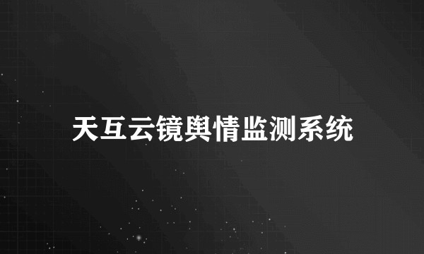天互云镜舆情监测系统