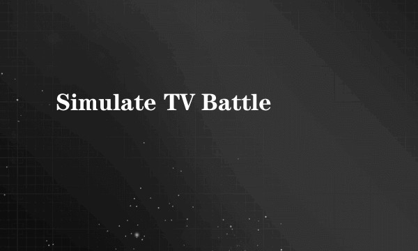 Simulate TV Battle