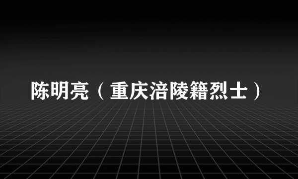 陈明亮（重庆涪陵籍烈士）
