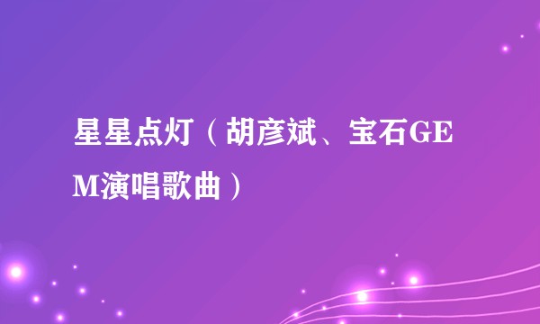 星星点灯（胡彦斌、宝石GEM演唱歌曲）