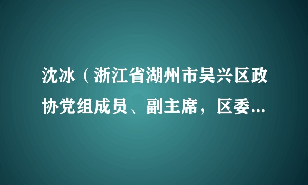 沈冰(浙江省湖州市吴兴区政协党组成员、副主席,区委政法委员会常务副书记)