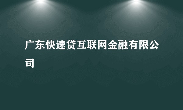 广东快速贷互联网金融有限公司