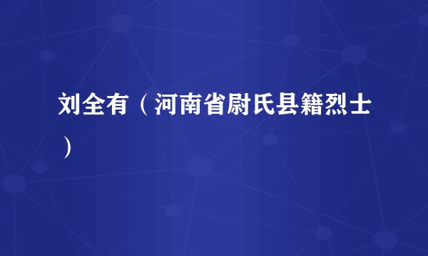 刘全有（河南省尉氏县籍烈士）