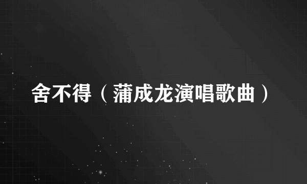 舍不得（蒲成龙演唱歌曲）