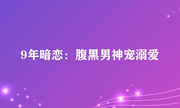 9年暗恋：腹黑男神宠溺爱