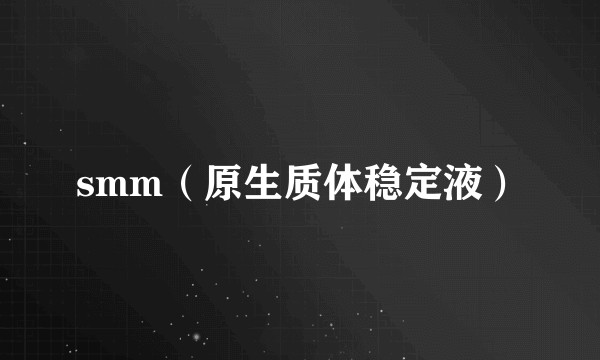 smm（原生质体稳定液）
