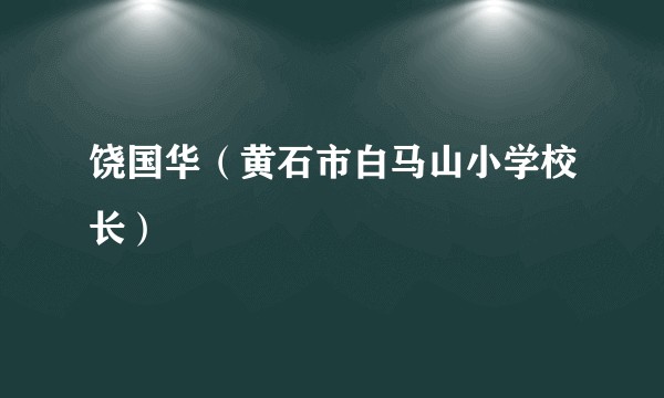 饶国华（黄石市白马山小学校长）