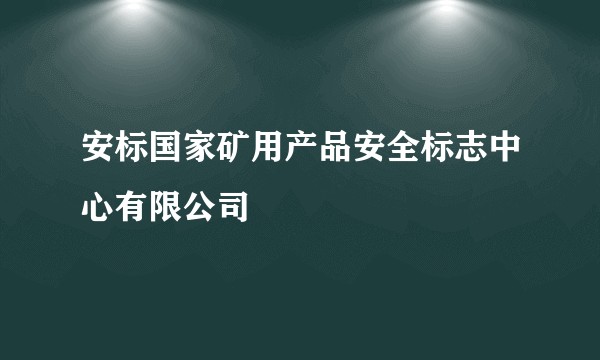 安标国家矿用产品安全标志中心有限公司