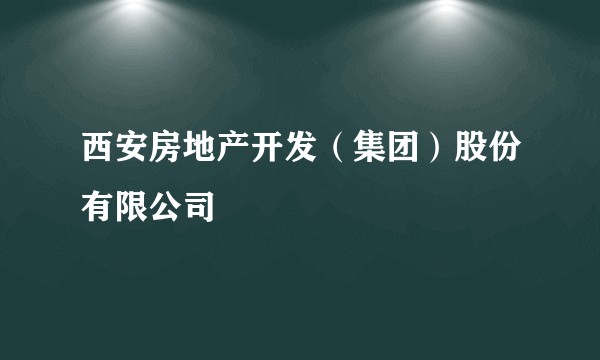 西安房地产开发（集团）股份有限公司