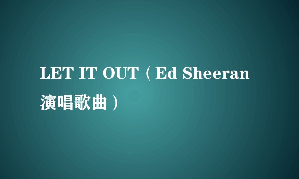 LET IT OUT（Ed Sheeran演唱歌曲）
