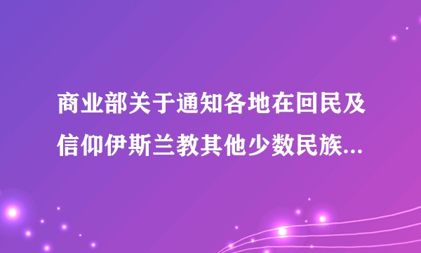 商业部关于通知各地在回民及信仰伊斯兰教其他少数民族的开斋节对所需食油、牛羊肉应保证供应和适当照顾的指示