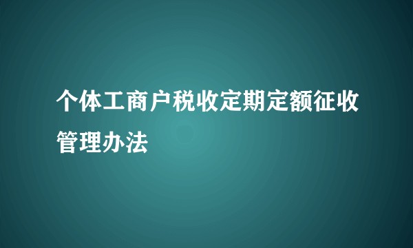 个体工商户税收定期定额征收管理办法