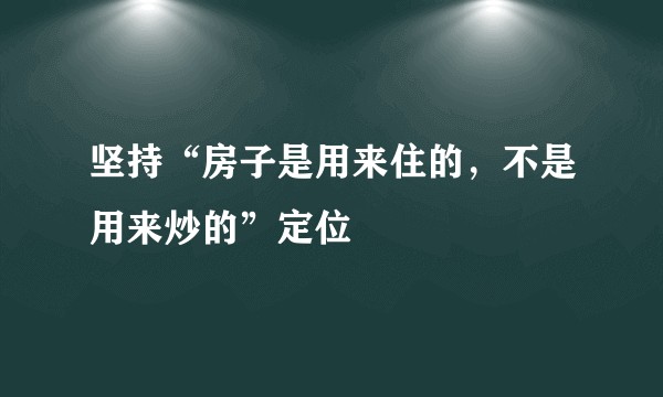 坚持“房子是用来住的，不是用来炒的”定位