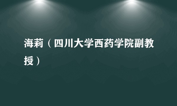 海莉（四川大学西药学院副教授）