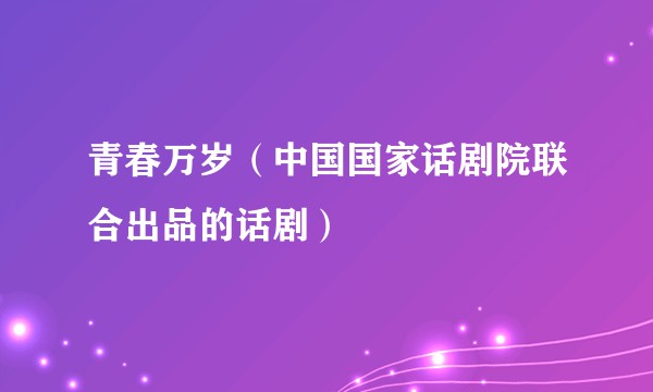 青春万岁(中国国家话剧院联合出品的话剧)