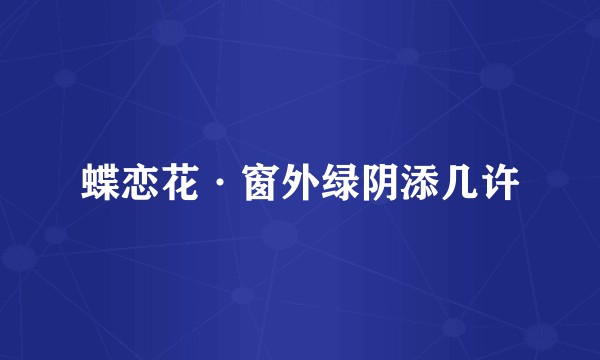 蝶恋花·窗外绿阴添几许