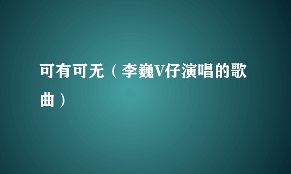 可有可无（李巍V仔演唱的歌曲）