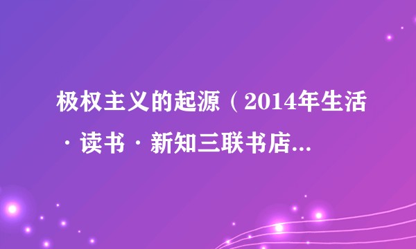 极权主义的起源(2014年生活·读书·新知三联书店出版的图书)