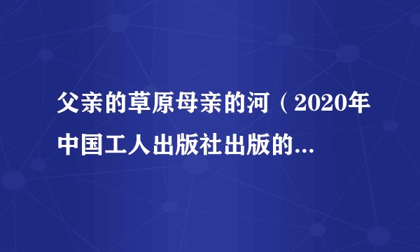父亲的草原母亲的河（2020年中国工人出版社出版的影视同期书）
