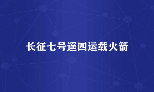 长征七号遥四运载火箭