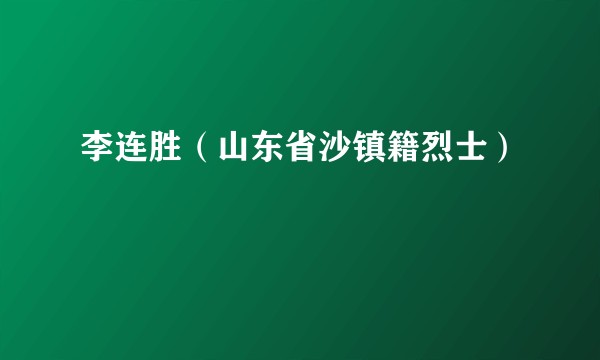 李连胜（山东省沙镇籍烈士）