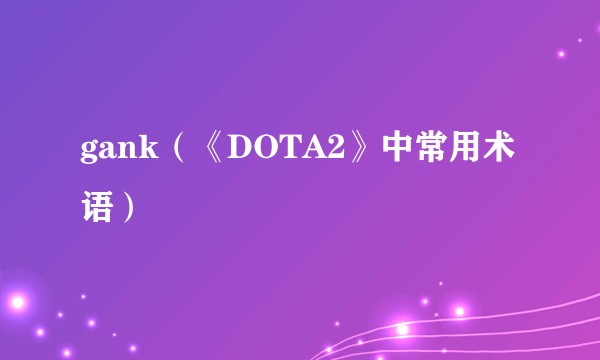 gank（《DOTA2》中常用术语）