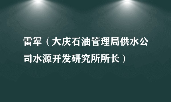 雷军(大庆石油管理局供水公司水源开发研究所所长)