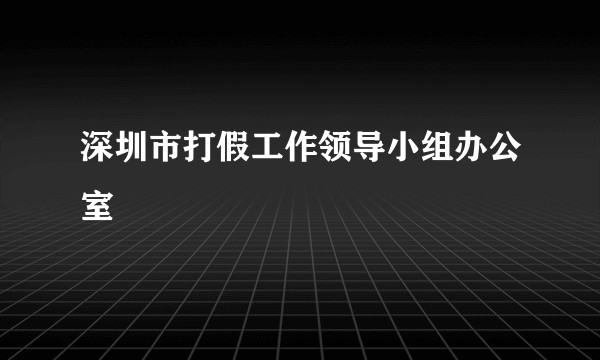 深圳市打假工作领导小组办公室