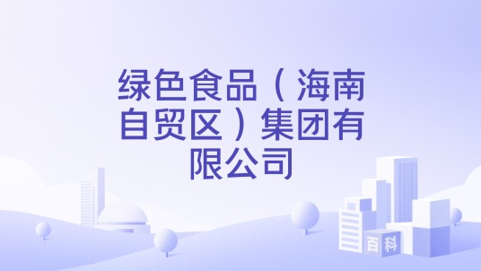 绿色食品（海南自贸区）集团有限公司