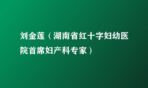 刘金莲（湖南省红十字妇幼医院首席妇产科专家）