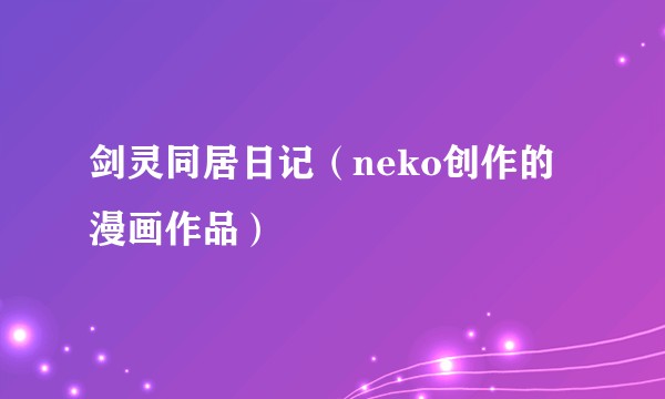 剑灵同居日记（neko创作的漫画作品）
