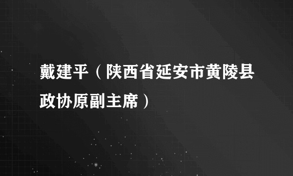 戴建平（陕西省延安市黄陵县政协原副主席）