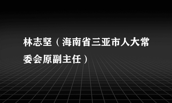 林志坚（海南省三亚市人大常委会原副主任）
