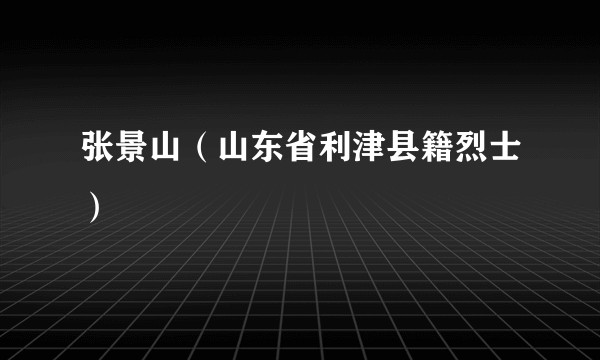 张景山（山东省利津县籍烈士）