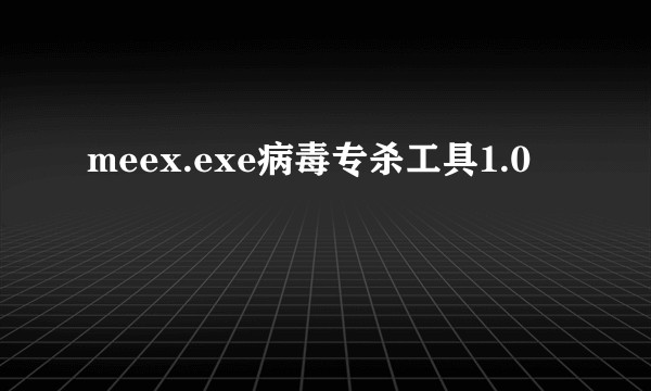 meex.exe病毒专杀工具1.0