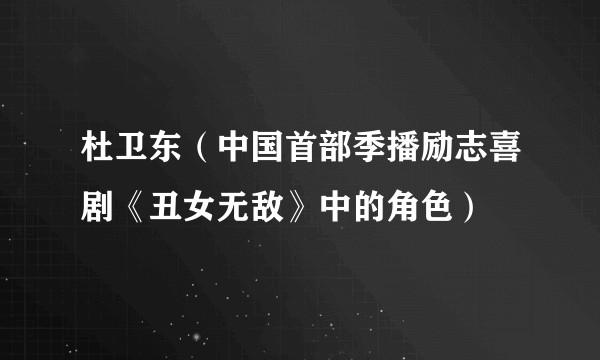杜卫东（中国首部季播励志喜剧《丑女无敌》中的角色）
