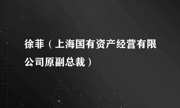 徐菲（上海国有资产经营有限公司原副总裁）